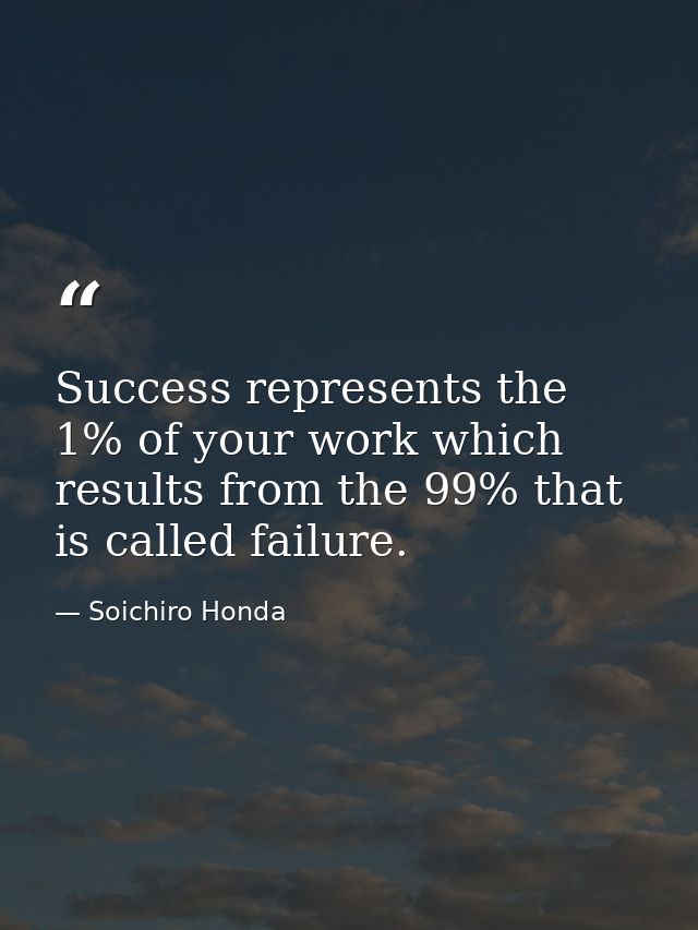 Success represents the 1% of your work which results from the 99% that is called failure. — Soichiro Honda