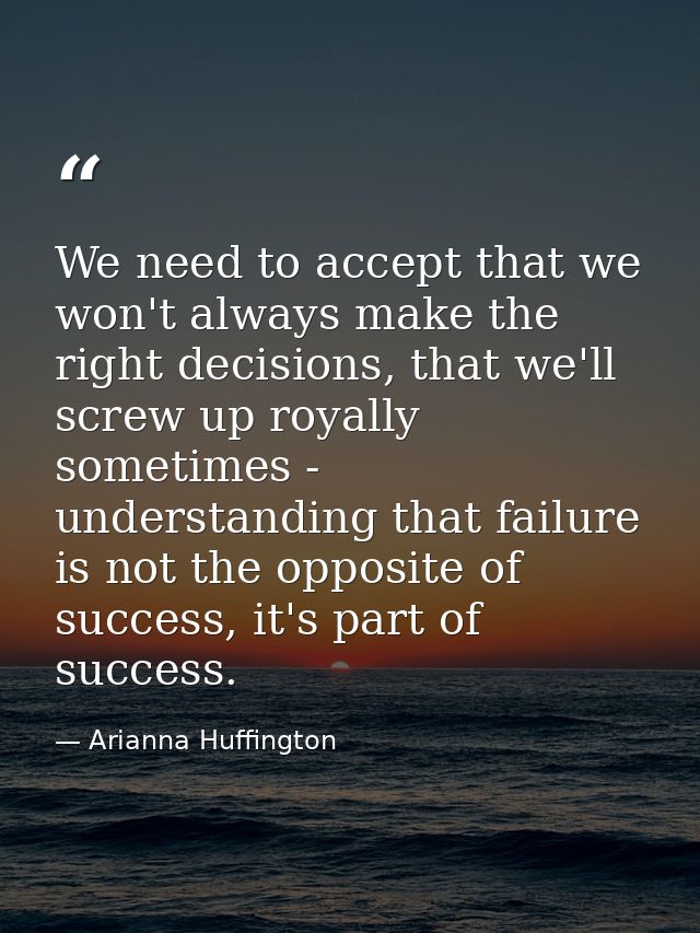 We need to accept that we won't always make the right decisions, that we'll screw up royally sometimes - understanding t — Arianna Huffington