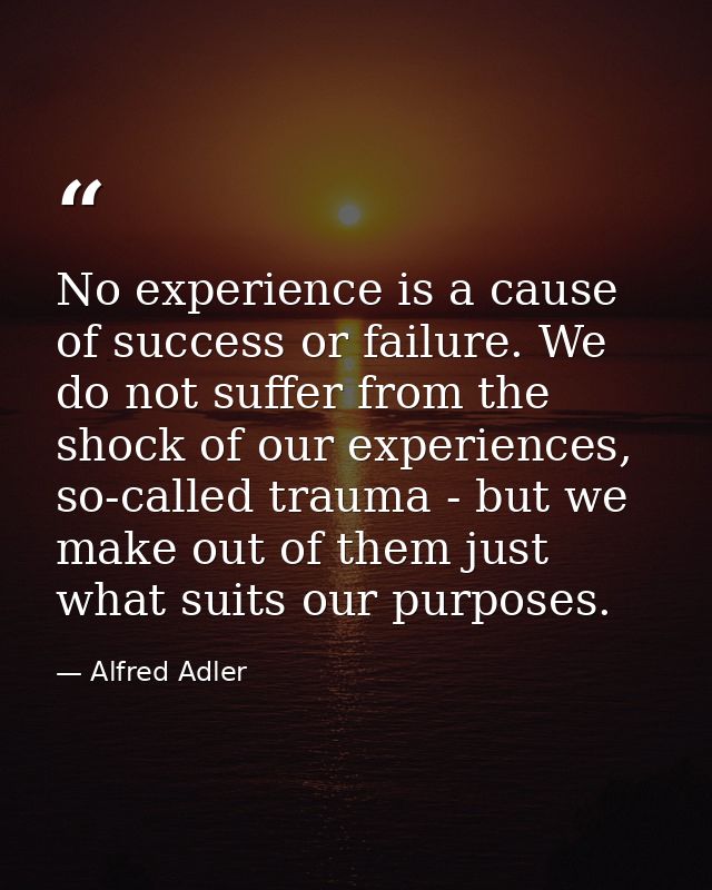 No experience is a cause of success or failure. We do not suffer from the shock of our experiences, so-called trauma - b — Alfred Adler