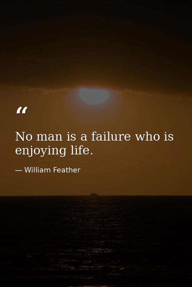 No man is a failure who is enjoying life. — William Feather