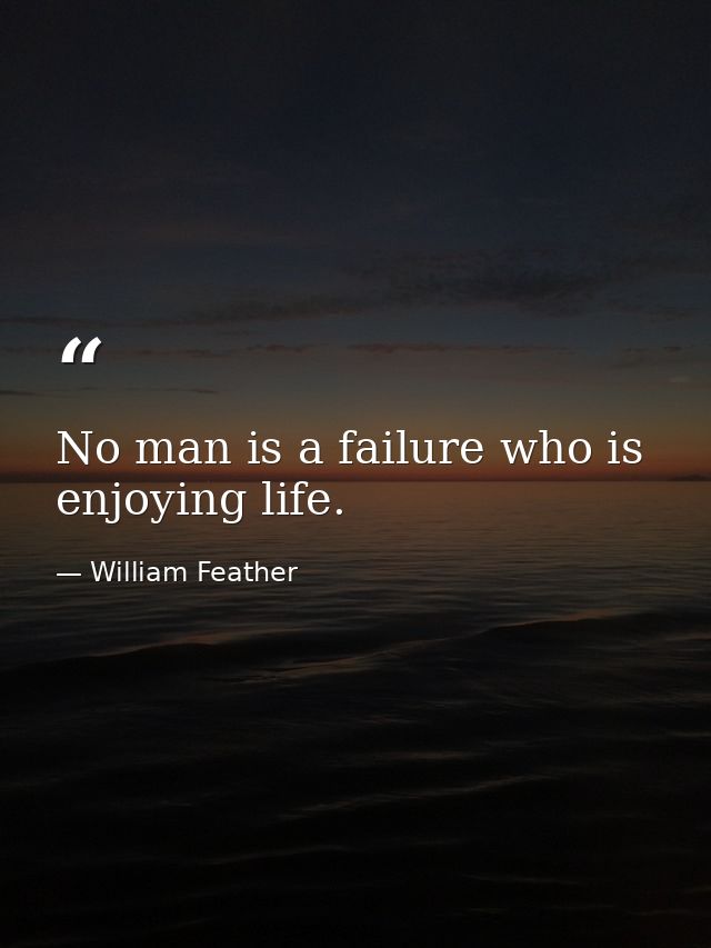 No man is a failure who is enjoying life. — William Feather