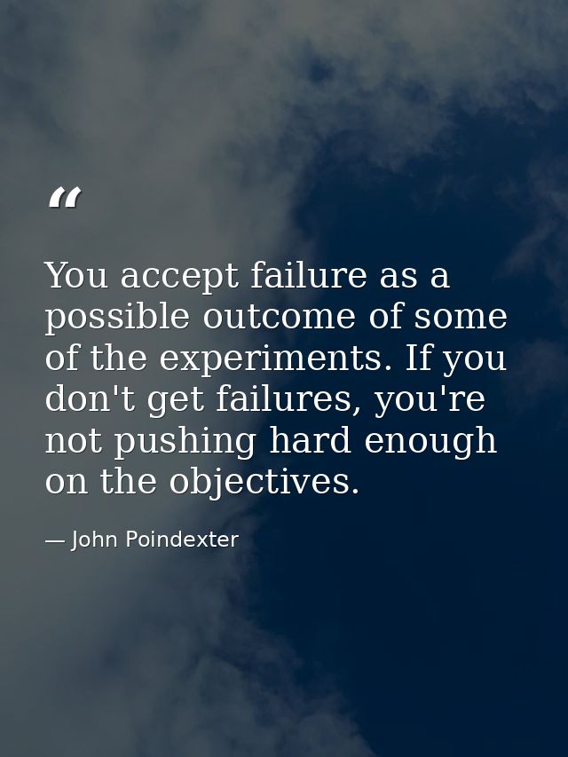 You accept failure as a possible outcome of some of the experiments. If you don't get failures, you're not pushing hard  — John Poindexter