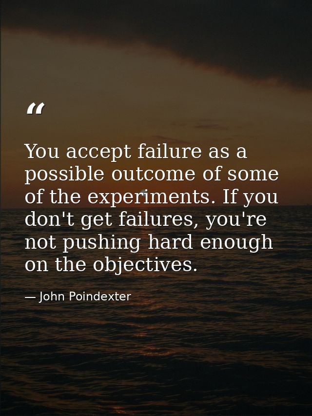 You accept failure as a possible outcome of some of the experiments. If you don't get failures, you're not pushing hard  — John Poindexter