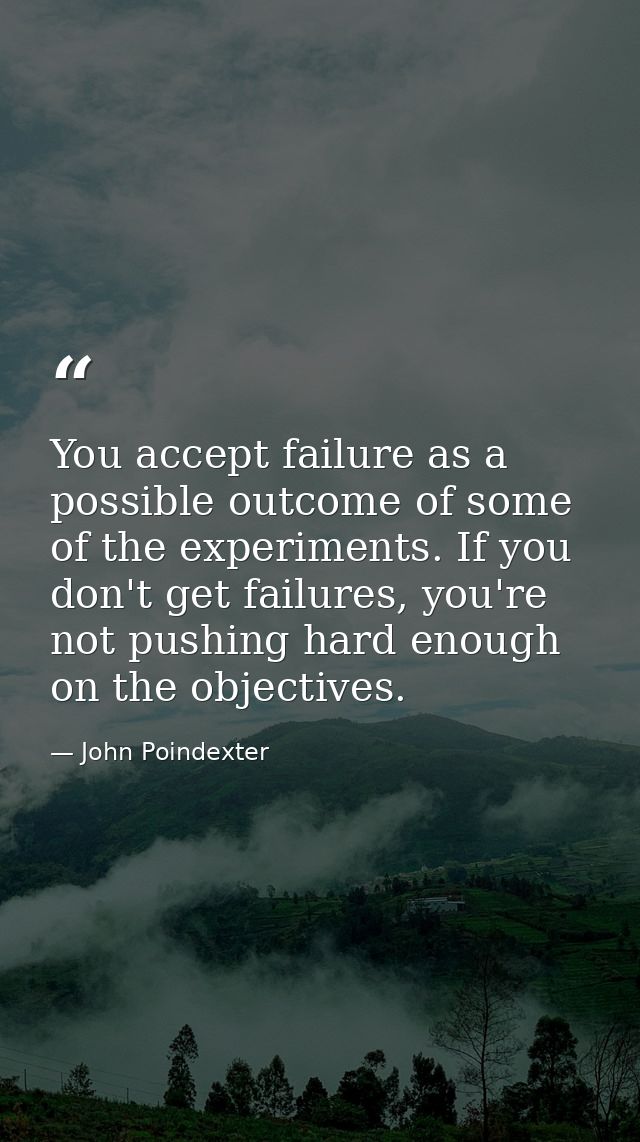You accept failure as a possible outcome of some of the experiments. If you don't get failures, you're not pushing hard  — John Poindexter