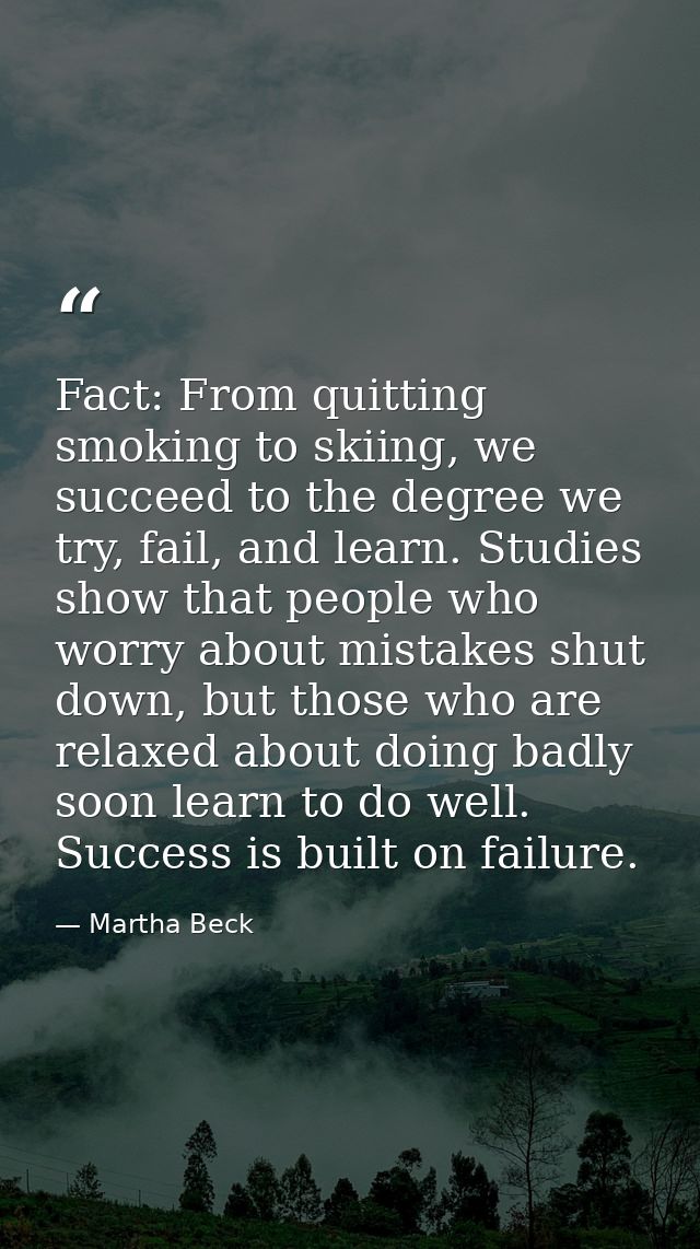 Fact: From quitting smoking to skiing, we succeed to the degree we try, fail, and learn. Studies show that people who wo — Martha Beck