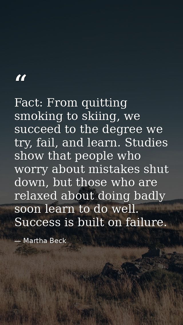 Fact: From quitting smoking to skiing, we succeed to the degree we try, fail, and learn. Studies show that people who wo — Martha Beck