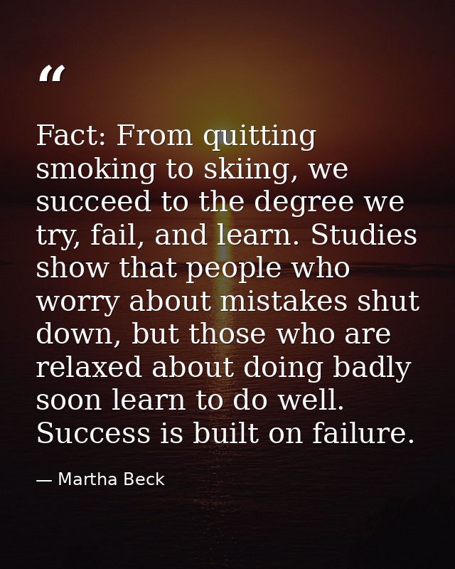 Fact: From quitting smoking to skiing, we succeed to the degree we try, fail, and learn. Studies show that people who wo — Martha Beck