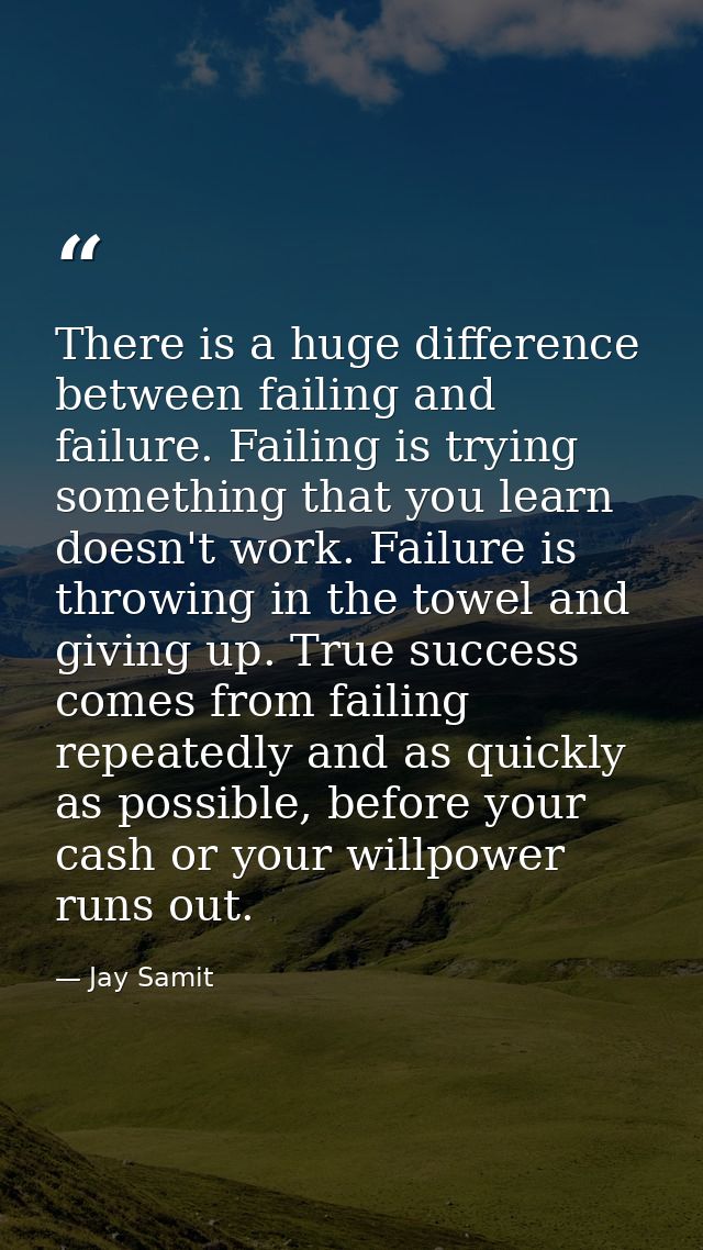 There is a huge difference between failing and failure. Failing is trying something that you learn doesn't work. Failure — Jay Samit