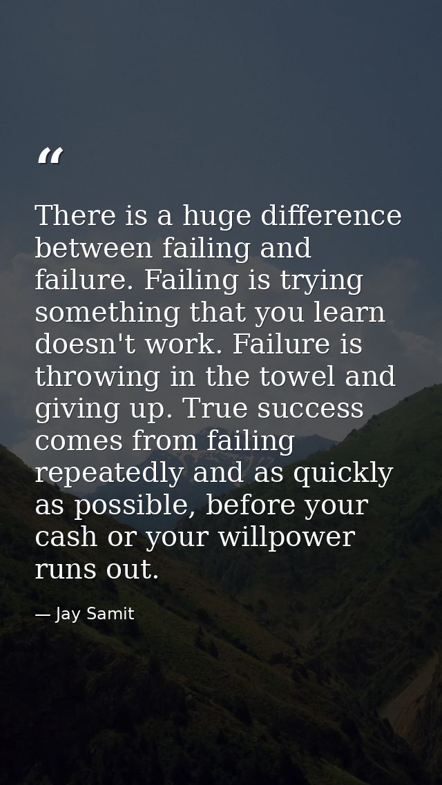 There is a huge difference between failing and failure. Failing is trying something that you learn doesn't work. Failure — Jay Samit