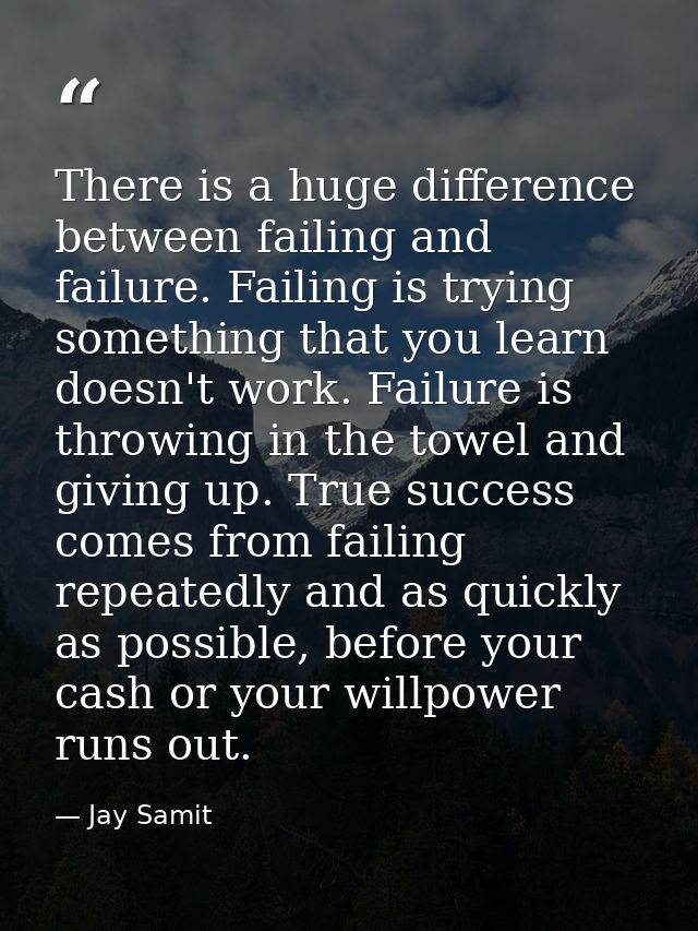 There is a huge difference between failing and failure. Failing is trying something that you learn doesn't work. Failure — Jay Samit