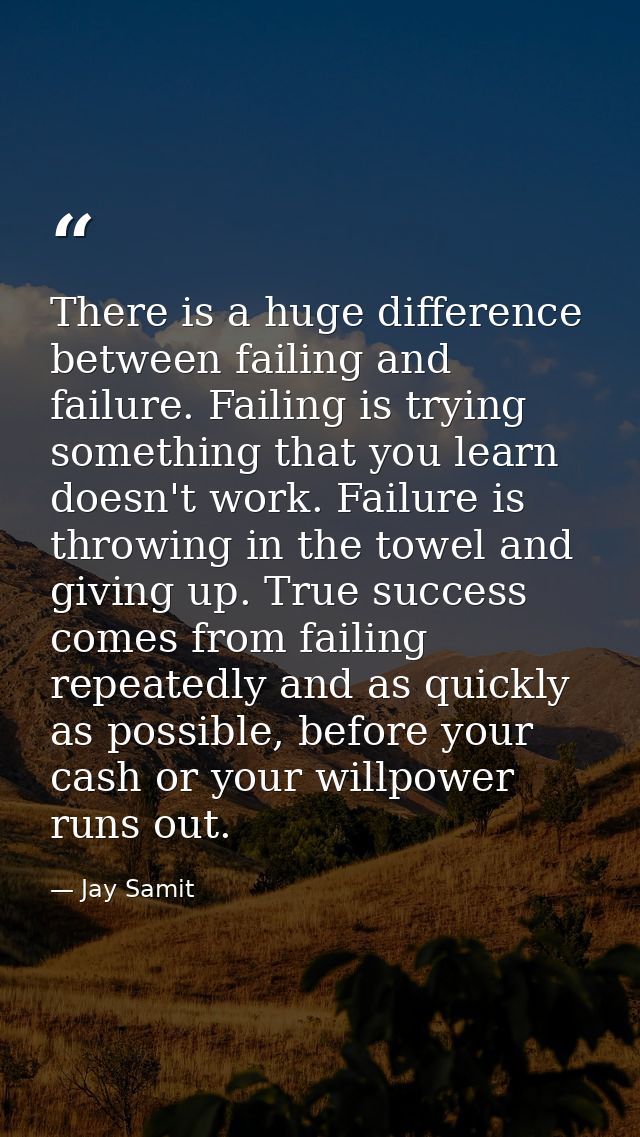 There is a huge difference between failing and failure. Failing is trying something that you learn doesn't work. Failure — Jay Samit
