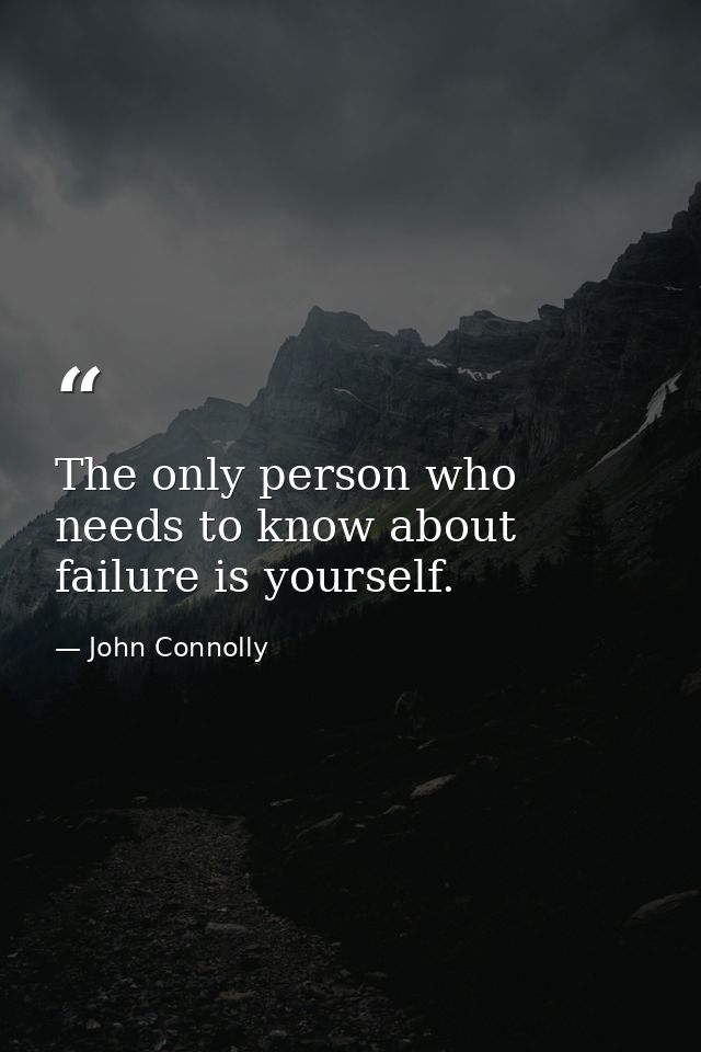 The only person who needs to know about failure is yourself. — John Connolly