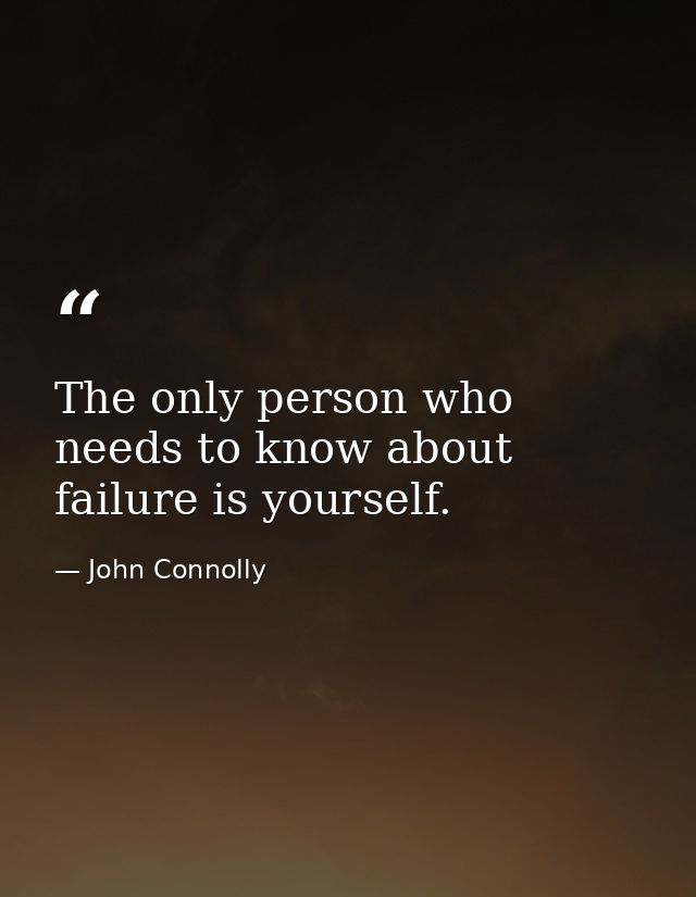 The only person who needs to know about failure is yourself. — John Connolly