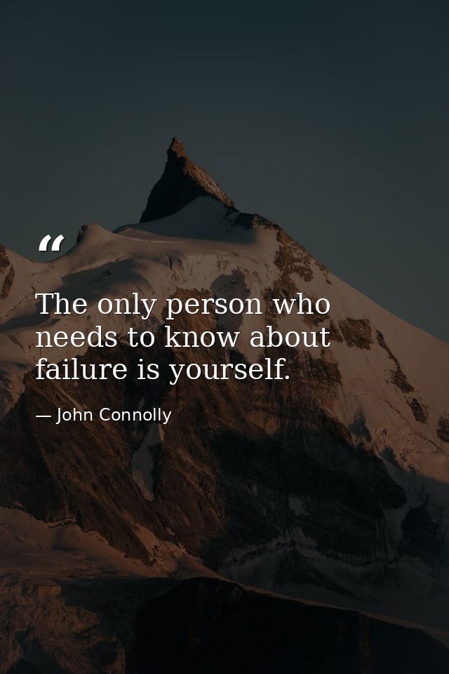 The only person who needs to know about failure is yourself. — John Connolly