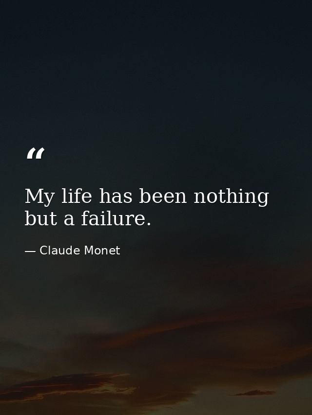 My life has been nothing but a failure. — Claude Monet