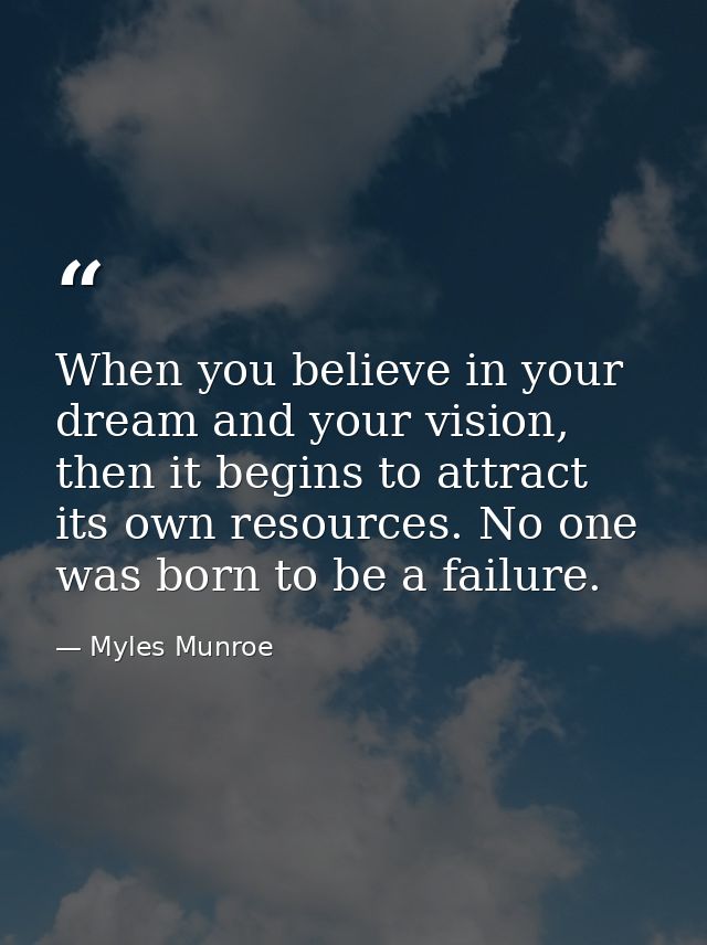 When you believe in your dream and your vision, then it begins to attract its own resources. No one was born to be a fai — Myles Munroe