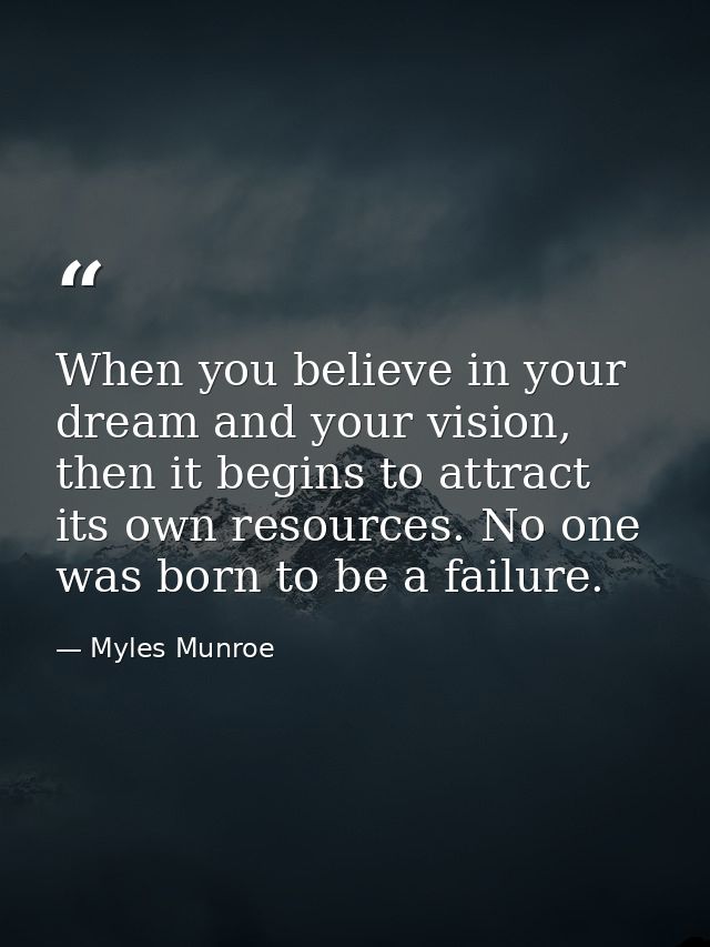 When you believe in your dream and your vision, then it begins to attract its own resources. No one was born to be a fai — Myles Munroe