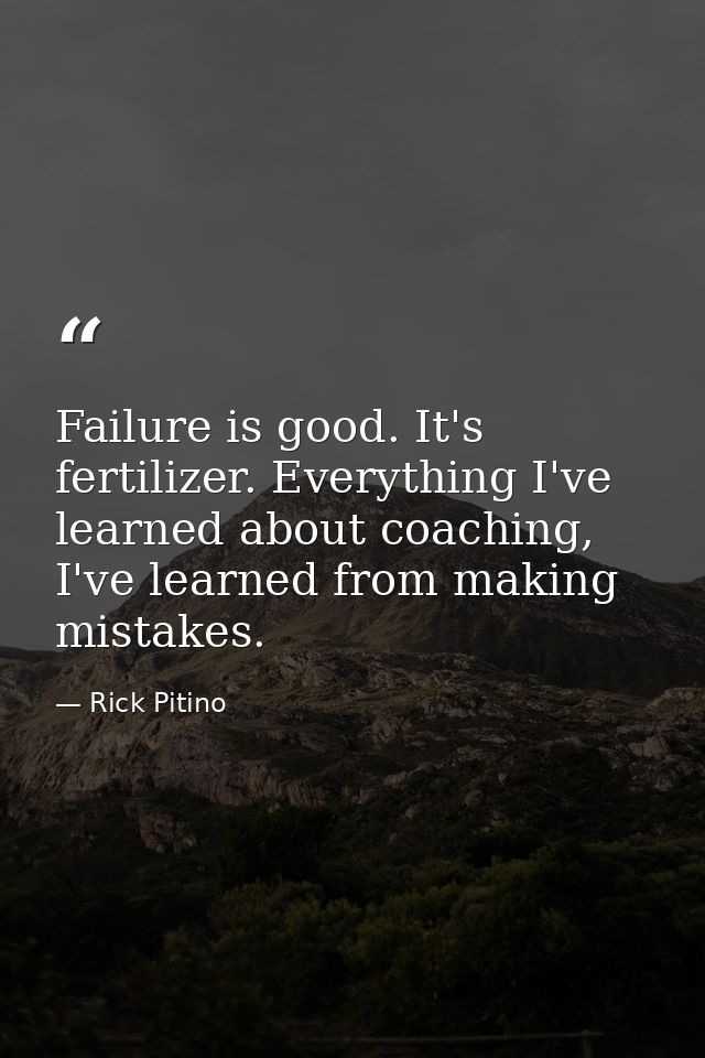 Failure is good. It's fertilizer. Everything I've learned about coaching, I've learned from making mistakes. — Rick Pitino