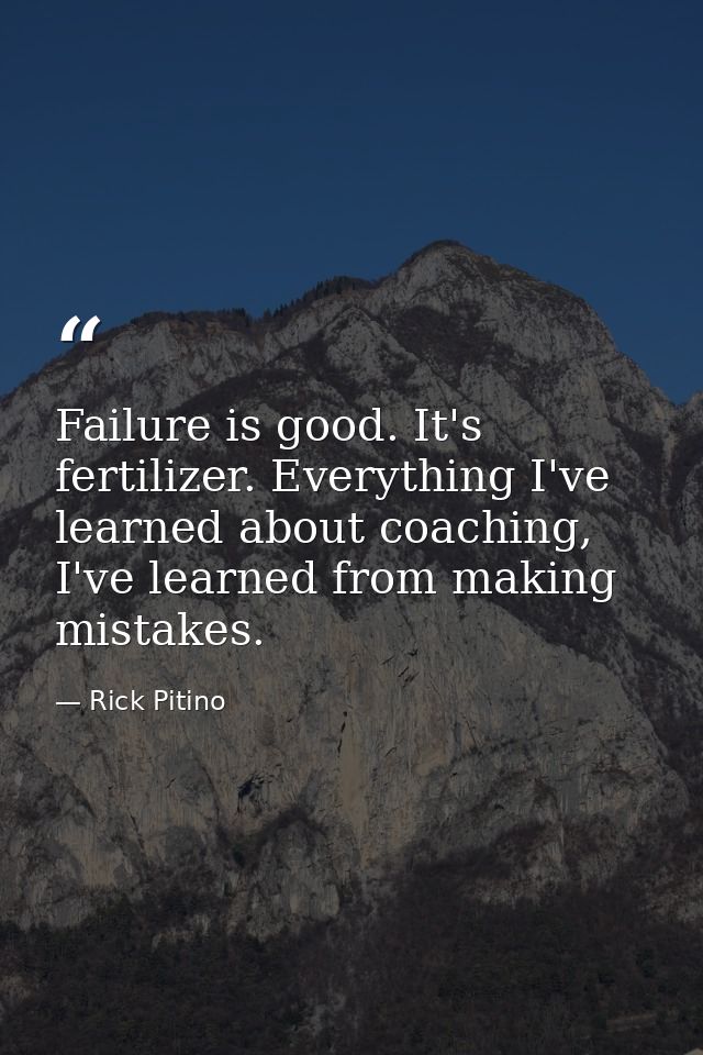 Failure is good. It's fertilizer. Everything I've learned about coaching, I've learned from making mistakes. — Rick Pitino