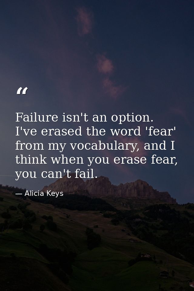 Failure isn't an option. I've erased the word 'fear' from my vocabulary, and I think when you erase fear, you can't fail — Alicia Keys