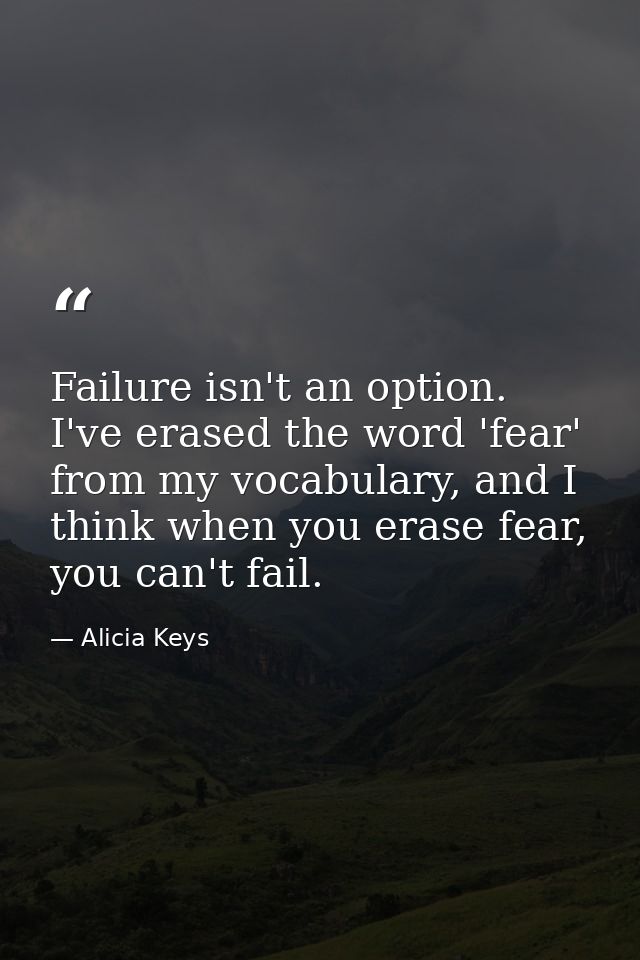 Failure isn't an option. I've erased the word 'fear' from my vocabulary, and I think when you erase fear, you can't fail — Alicia Keys
