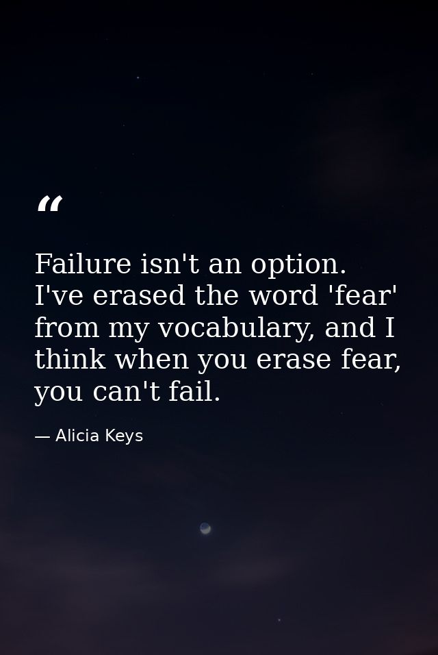 Failure isn't an option. I've erased the word 'fear' from my vocabulary, and I think when you erase fear, you can't fail — Alicia Keys