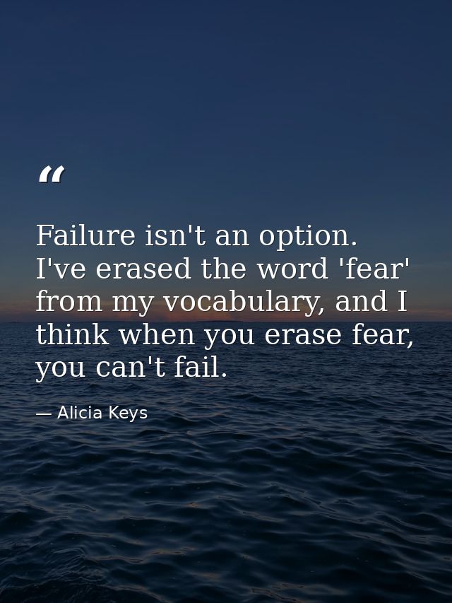 Failure isn't an option. I've erased the word 'fear' from my vocabulary, and I think when you erase fear, you can't fail — Alicia Keys