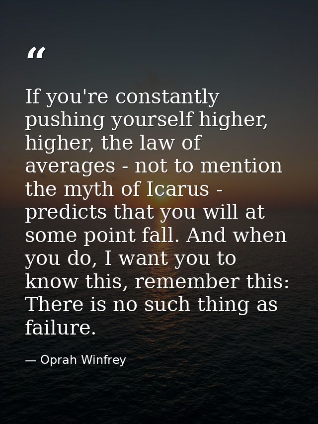 If you're constantly pushing yourself higher, higher, the law of averages - not to mention the myth of Icarus - predicts — Oprah Winfrey