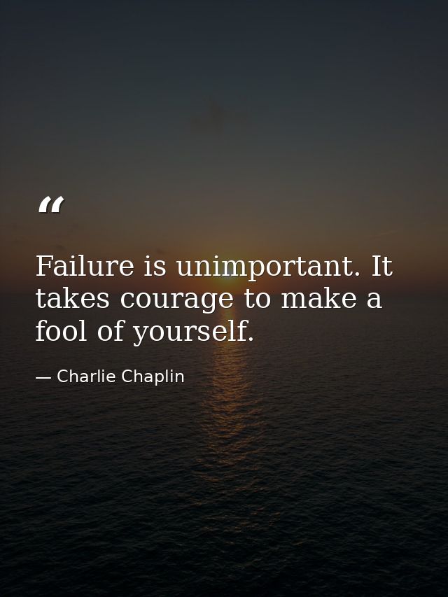 Failure is unimportant. It takes courage to make a fool of yourself. — Charlie Chaplin