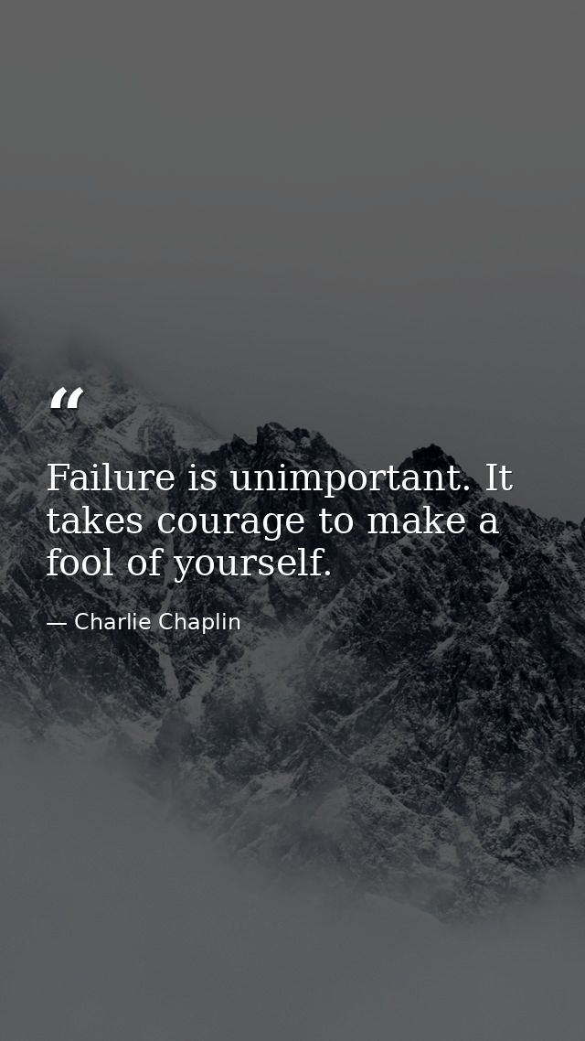 Failure is unimportant. It takes courage to make a fool of yourself. — Charlie Chaplin