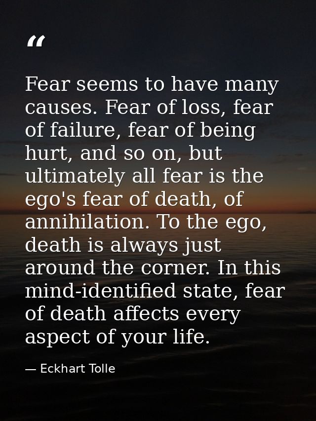 Fear seems to have many causes. Fear of loss, fear of failure, fear of being hurt, and so on, but ultimately all fear is — Eckhart Tolle