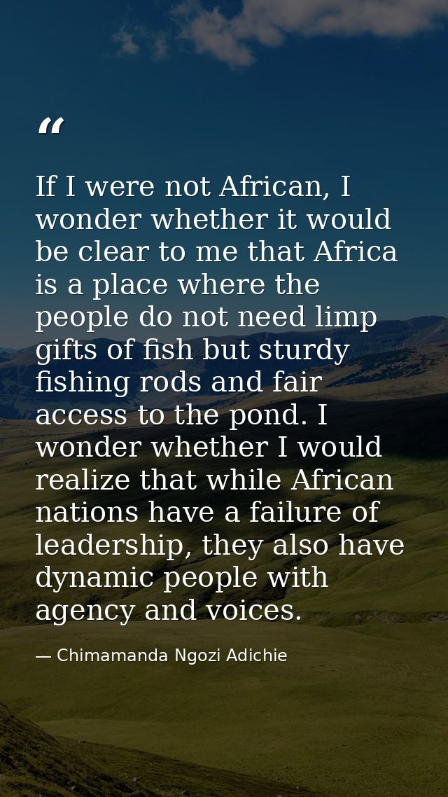 If I were not African, I wonder whether it would be clear to me that Africa is a place where the people do not need limp — Chimamanda Ngozi Adichie