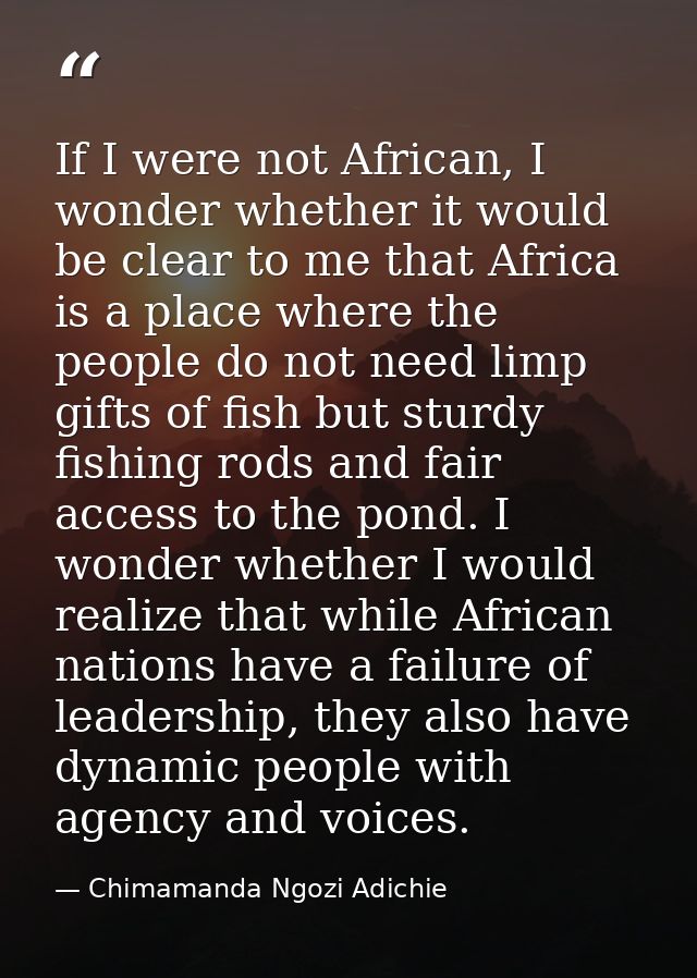 If I were not African, I wonder whether it would be clear to me that Africa is a place where the people do not need limp — Chimamanda Ngozi Adichie
