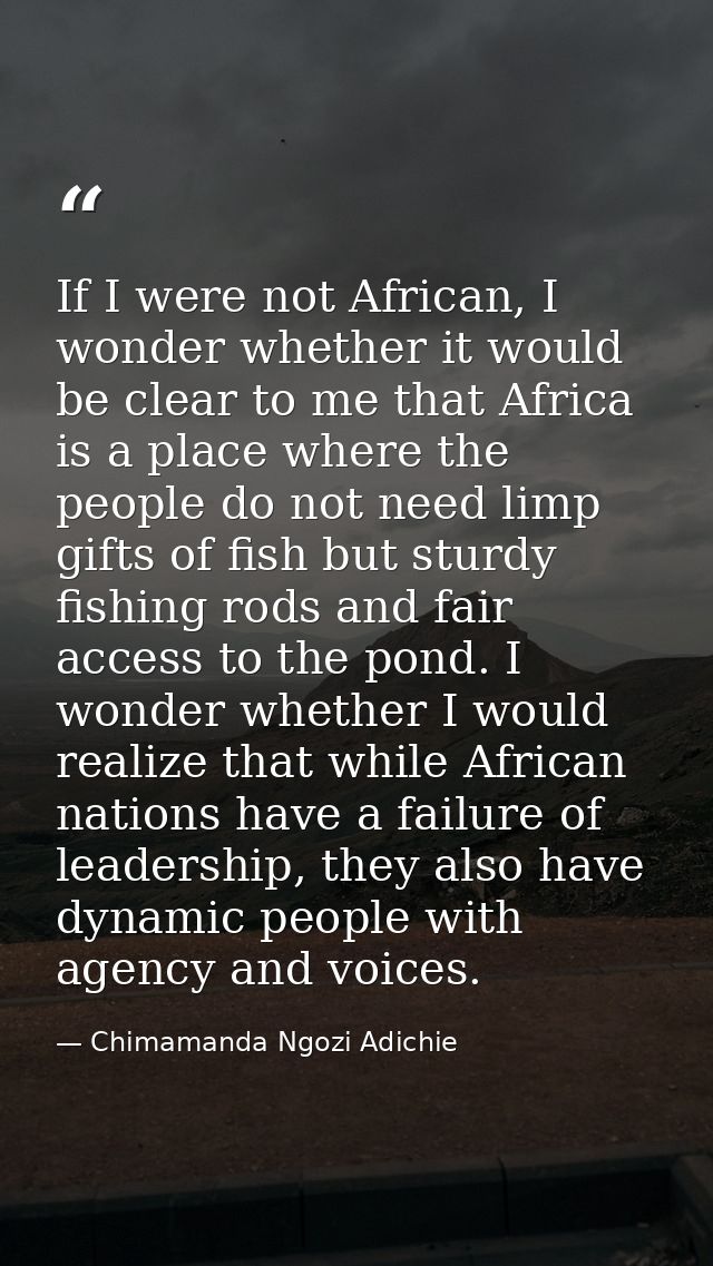 If I were not African, I wonder whether it would be clear to me that Africa is a place where the people do not need limp — Chimamanda Ngozi Adichie