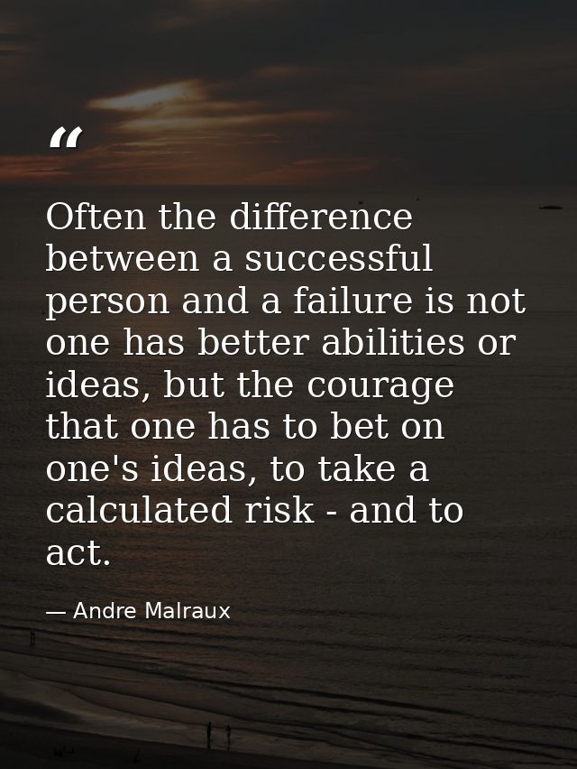Often the difference between a successful person and a failure is not one has better abilities or ideas, but the courage — Andre Malraux