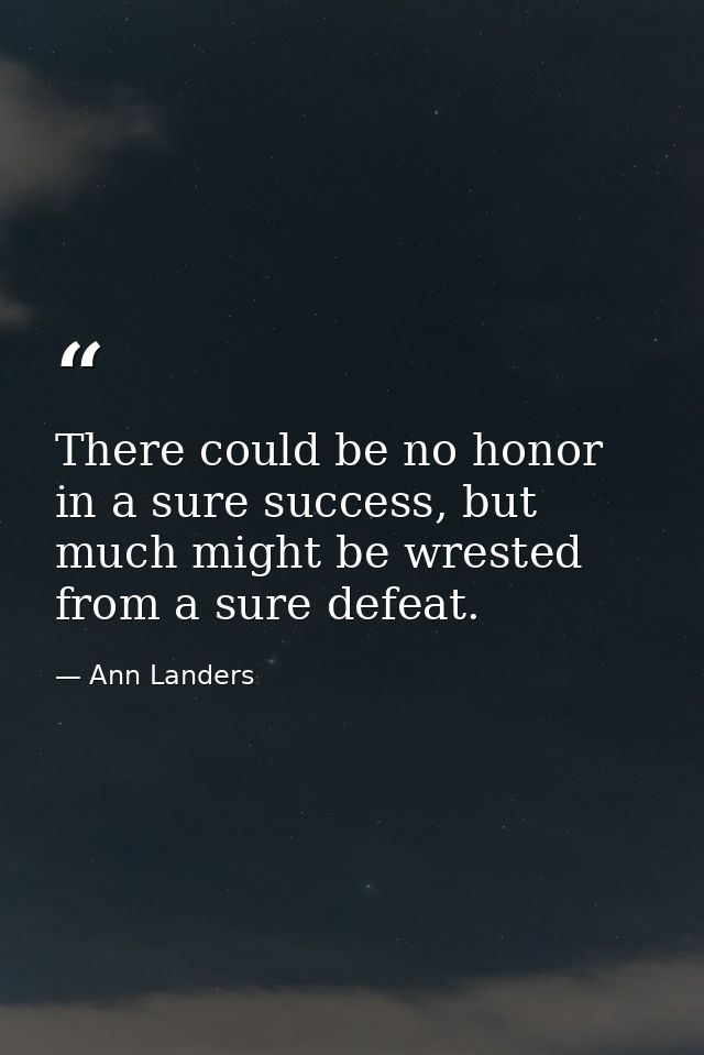 There could be no honor in a sure success, but much might be wrested from a sure defeat. — Ann Landers