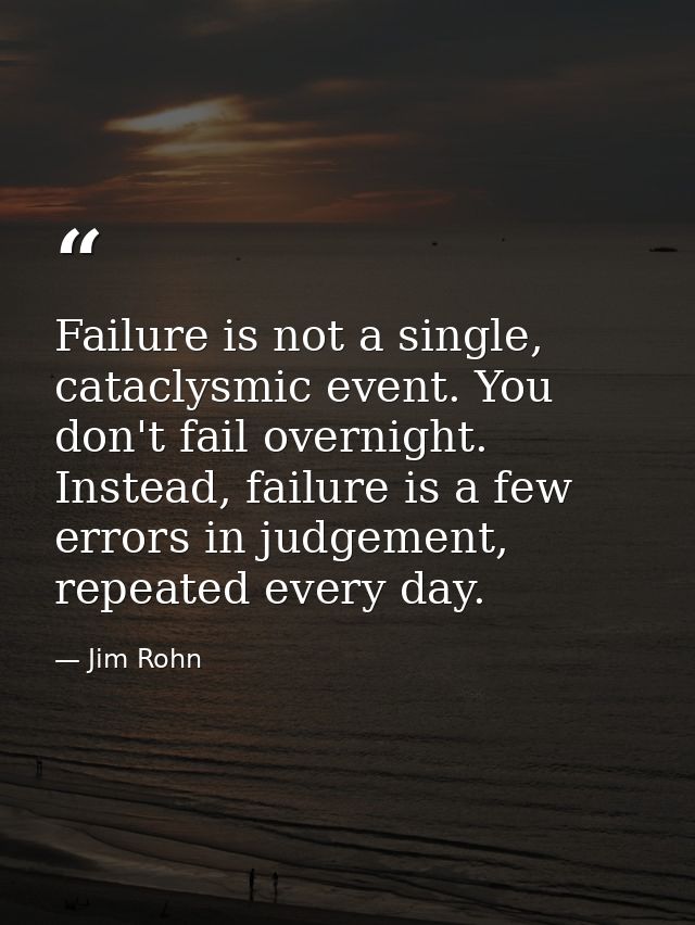 Failure is not a single, cataclysmic event. You don't fail overnight. Instead, failure is a few errors in judgement, rep — Jim Rohn