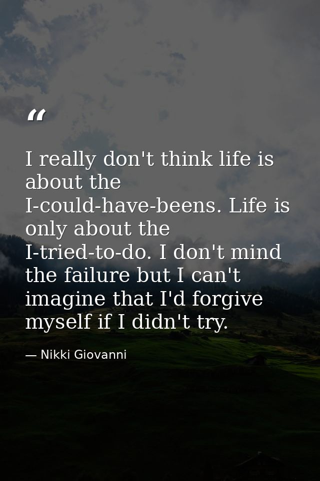 I really don't think life is about the I-could-have-beens. Life is only about the I-tried-to-do. I don't mind the failur — Nikki Giovanni