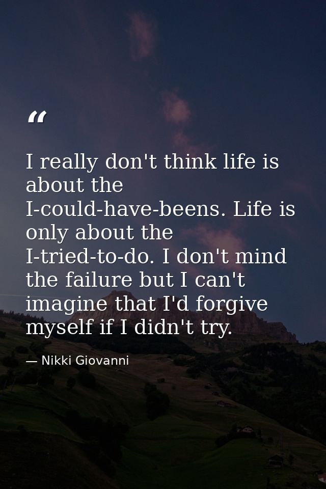 I really don't think life is about the I-could-have-beens. Life is only about the I-tried-to-do. I don't mind the failur — Nikki Giovanni