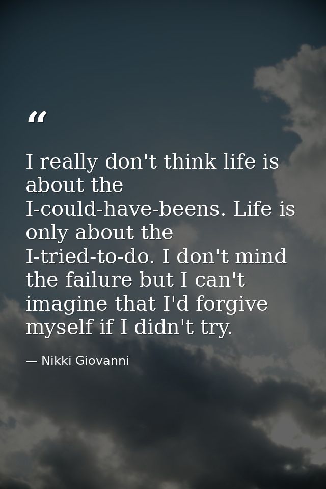 I really don't think life is about the I-could-have-beens. Life is only about the I-tried-to-do. I don't mind the failur — Nikki Giovanni