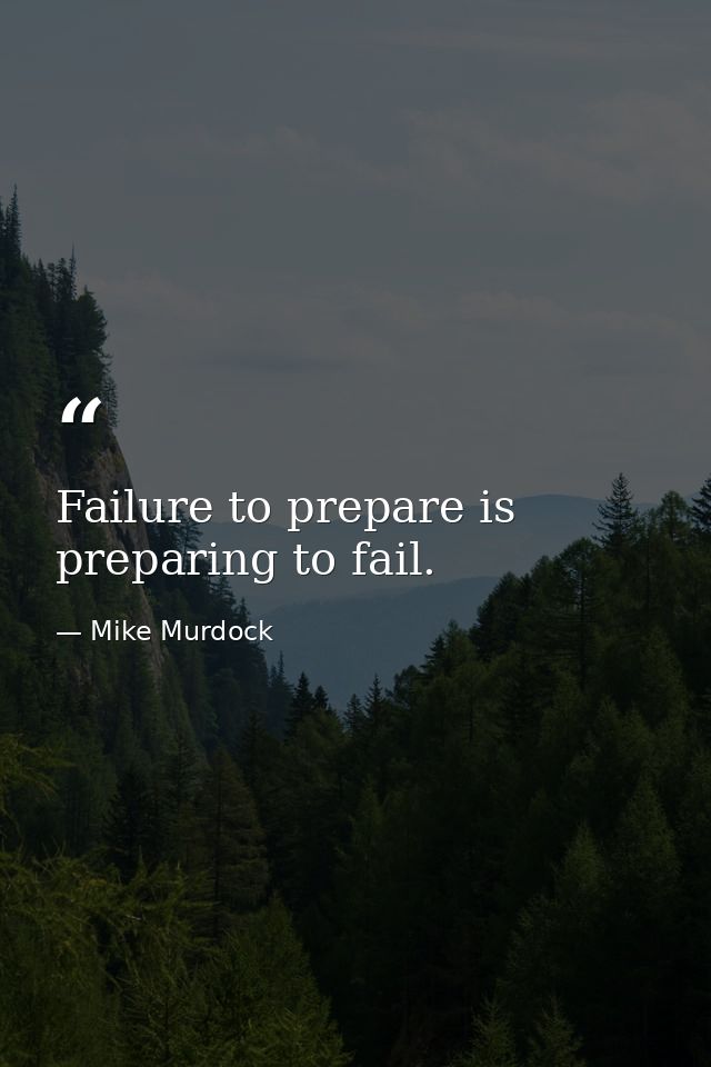 Failure to prepare is preparing to fail. — Mike Murdock
