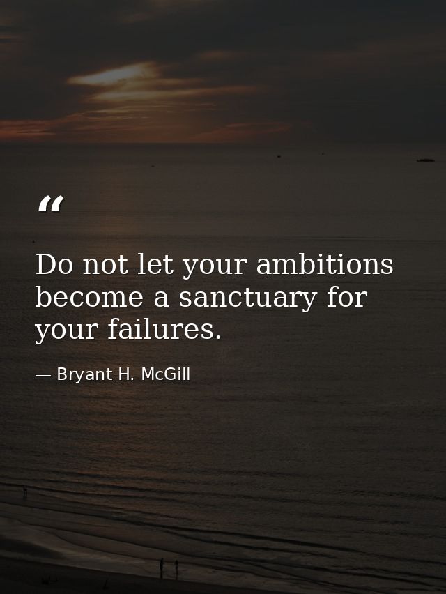 Do not let your ambitions become a sanctuary for your failures. — Bryant H. McGill
