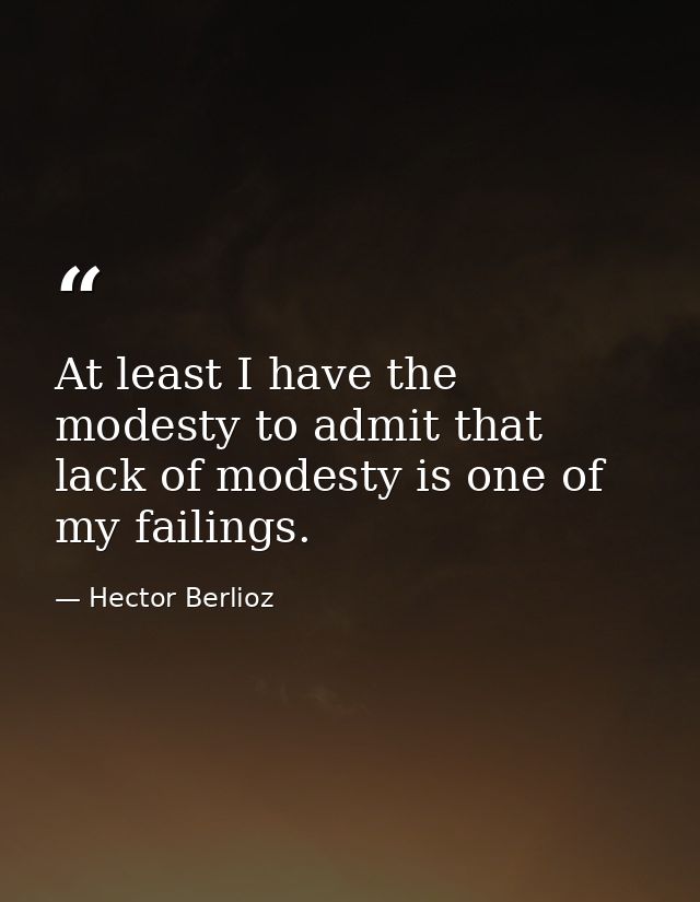 At least I have the modesty to admit that lack of modesty is one of my failings. — Hector Berlioz