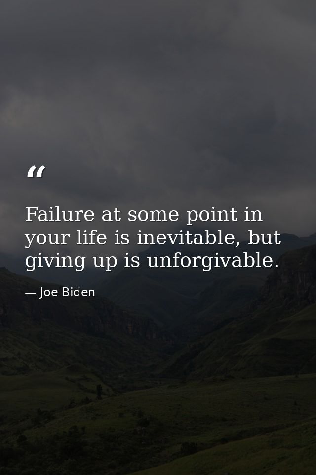 Failure at some point in your life is inevitable, but giving up is unforgivable. — Joe Biden
