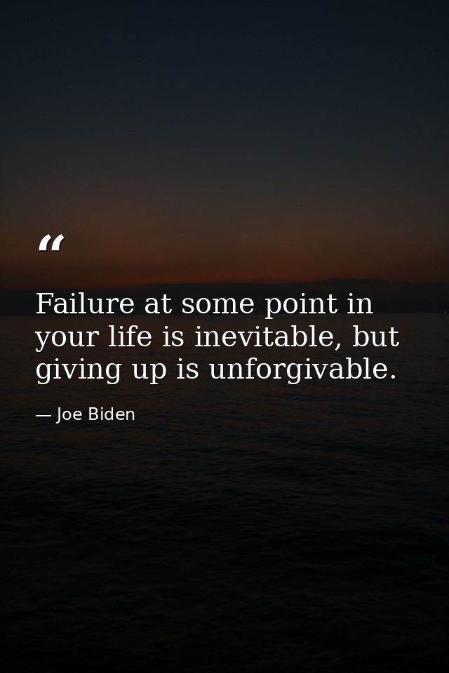 Failure at some point in your life is inevitable, but giving up is unforgivable. — Joe Biden