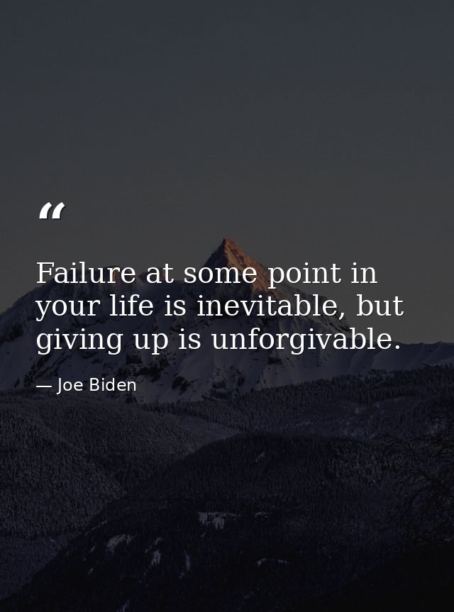 Failure at some point in your life is inevitable, but giving up is unforgivable. — Joe Biden