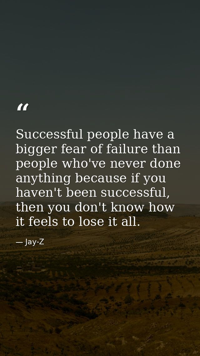 Successful people have a bigger fear of failure than people who've never done anything because if you haven't been succe — Jay-Z