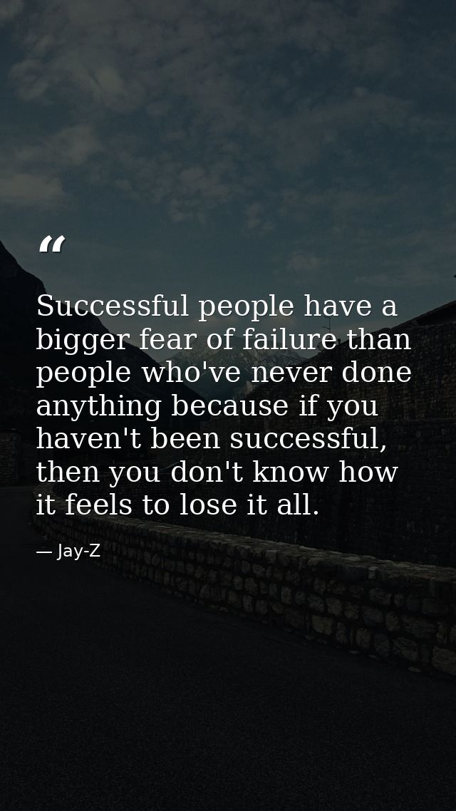 Successful people have a bigger fear of failure than people who've never done anything because if you haven't been succe — Jay-Z