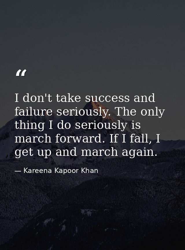 I don't take success and failure seriously. The only thing I do seriously is march forward. If I fall, I get up and marc — Kareena Kapoor Khan
