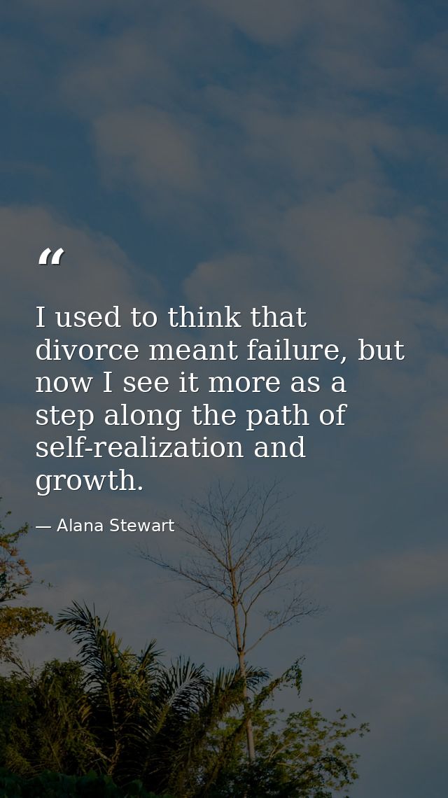 I used to think that divorce meant failure, but now I see it more as a step along the path of self-realization and growt — Alana Stewart